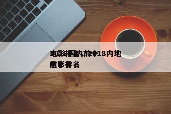 2018国内前十
电影排名，2018内地电影排名
前十名-第1张图片
