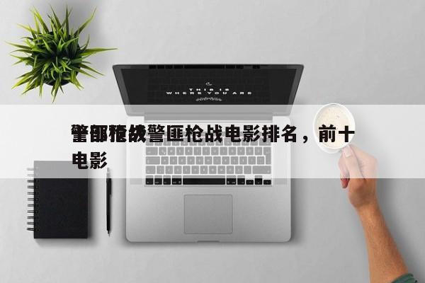 十部顶级警匪枪战电影排名，前十
警匪枪战电影-第1张图片