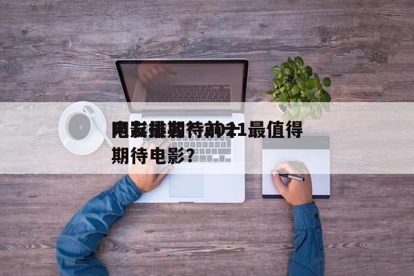 网友最期待前十
电影排名？2021最值得期待电影？-第1张图片