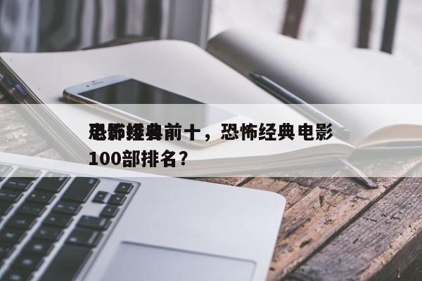 恐怖经典前十
电影排名前十，恐怖经典电影100部排名？-第1张图片