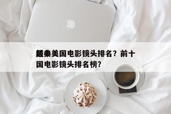 前十
经典美国电影镜头排名？前十
经典美国电影镜头排名榜？-第1张图片