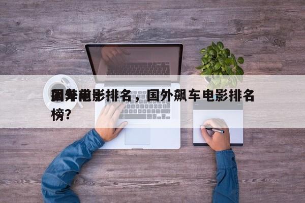 国外前十
飙车电影排名，国外飙车电影排名
榜？-第1张图片