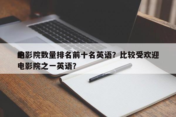 电影院数量排名前十名英语？比较受欢迎
的电影院之一英语？-第1张图片