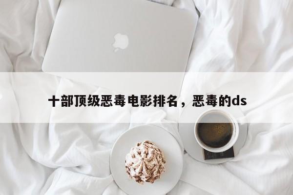 十部顶级恶毒电影排名，恶毒的ds-第1张图片