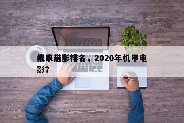 未来前十
机甲电影排名，2020年机甲电影？-第1张图片