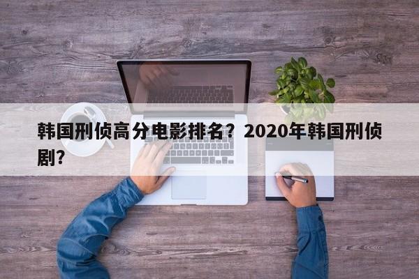 韩国刑侦高分电影排名？2020年韩国刑侦剧？-第1张图片