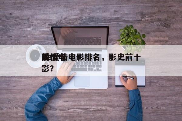 前十
be爱情电影排名，影史前十
爱情电影？-第1张图片