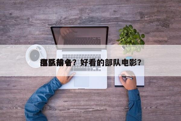 部队前十
电影排名？好看的部队电影？-第1张图片