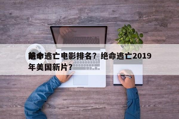 前十
绝命逃亡电影排名？绝命逃亡2019年美国新片？-第1张图片