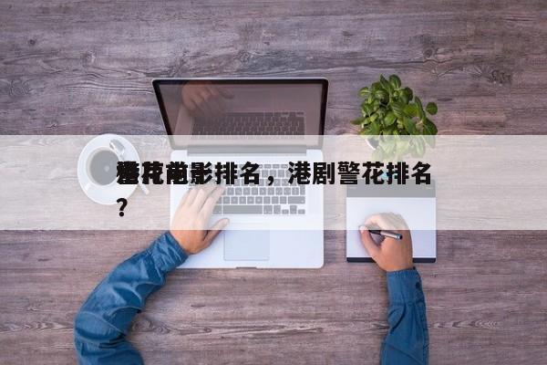 港片前十
警花电影排名，港剧警花排名
榜？-第1张图片