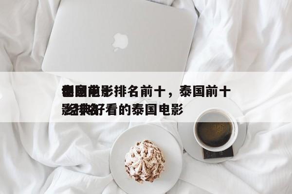 泰国前十
创意电影排名前十，泰国前十
电影排名
 经典好看的泰国电影-第1张图片