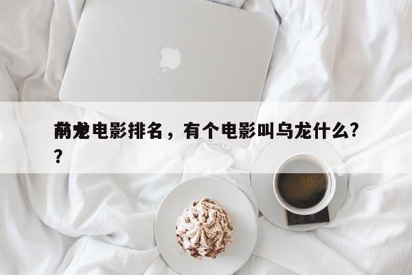 前十
乌龙电影排名，有个电影叫乌龙什么?？-第1张图片