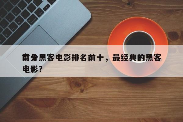 前十
高分黑客电影排名前十，最经典的黑客电影？-第1张图片