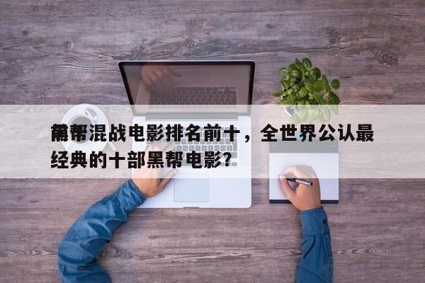 前十
黑帮混战电影排名前十，全世界公认最经典的十部黑帮电影？-第1张图片