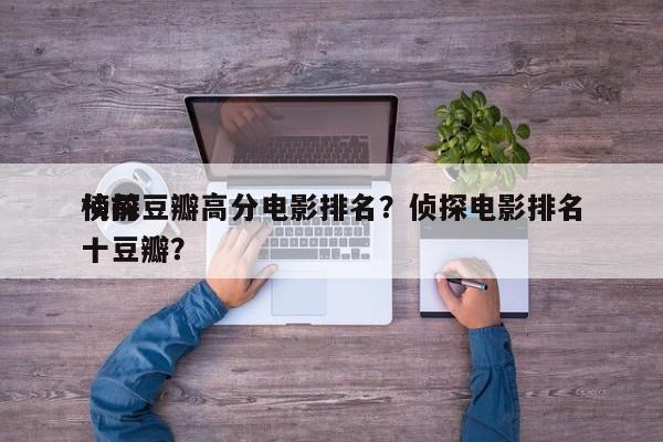 侦探豆瓣高分电影排名？侦探电影排名
榜前十豆瓣？-第1张图片