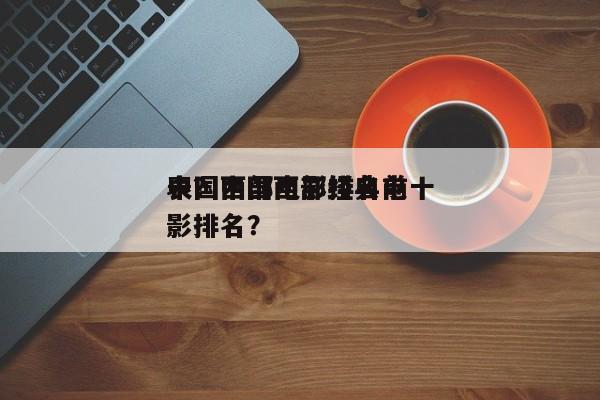 中国西部电影排名前十
表？中国西部经典电影排名？-第1张图片