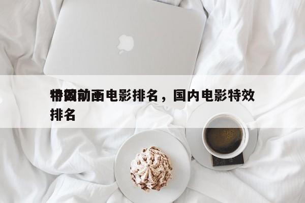 中国前十
特效动画电影排名，国内电影特效排名-第1张图片