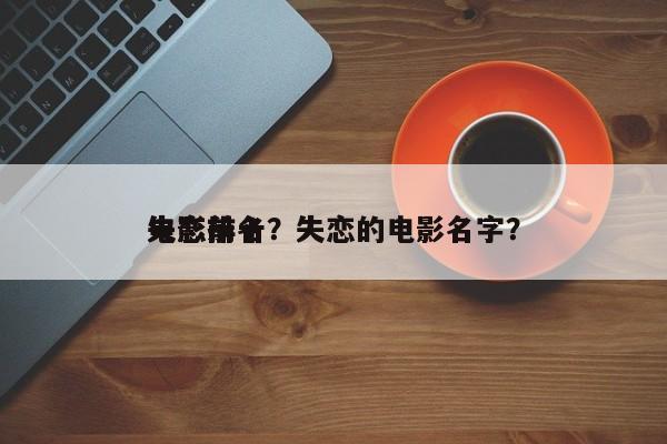 失恋前十
电影排名？失恋的电影名字？-第1张图片