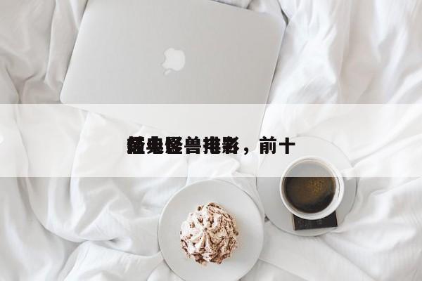 前十
怪电影兽排名，前十
经典怪兽电影-第1张图片