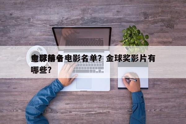 金球前十
电影排名电影名单？金球奖影片有哪些？-第1张图片