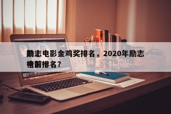 前十
励志电影金鸡奖排名，2020年励志电影排名
榜前十名？-第1张图片
