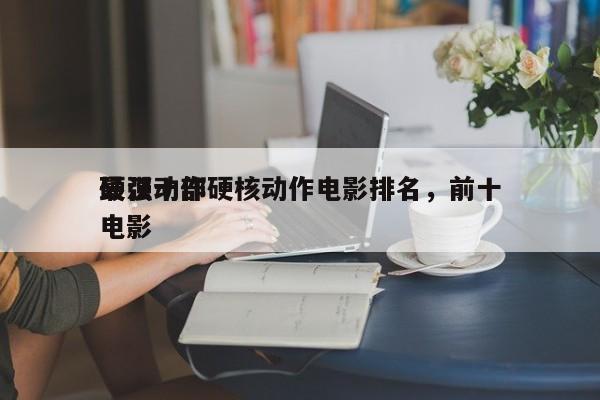 最强十部硬核动作电影排名，前十
硬汉动作电影-第1张图片
