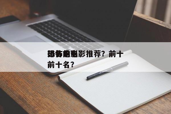 排名前十
恐怖的电影推荐？前十
恐怖电影前十名？-第1张图片