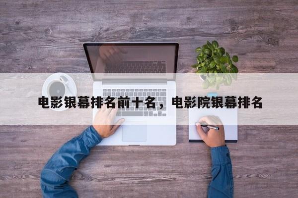 电影银幕排名前十名，电影院银幕排名-第1张图片