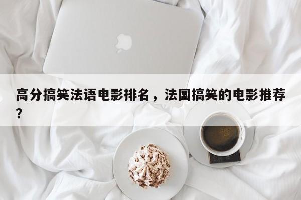 高分搞笑法语电影排名，法国搞笑的电影推荐？-第1张图片