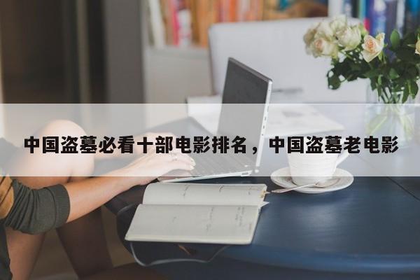 中国盗墓必看十部电影排名，中国盗墓老电影-第1张图片