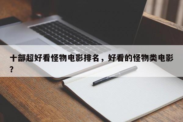 十部超好看怪物电影排名，好看的怪物类电影？-第1张图片
