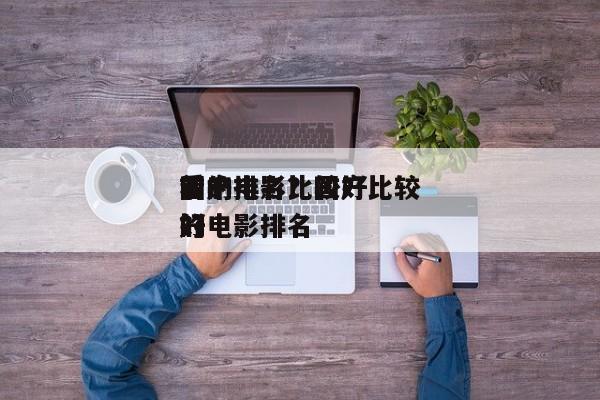 前十
国产电影比较好
看的排名？国产比较好
的电影排名
？-第1张图片