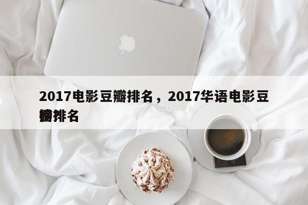 2017电影豆瓣排名，2017华语电影豆瓣排名
榜？-第1张图片