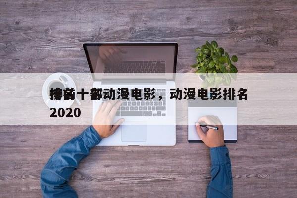 排名十部动漫电影，动漫电影排名
榜前十名2020-第1张图片