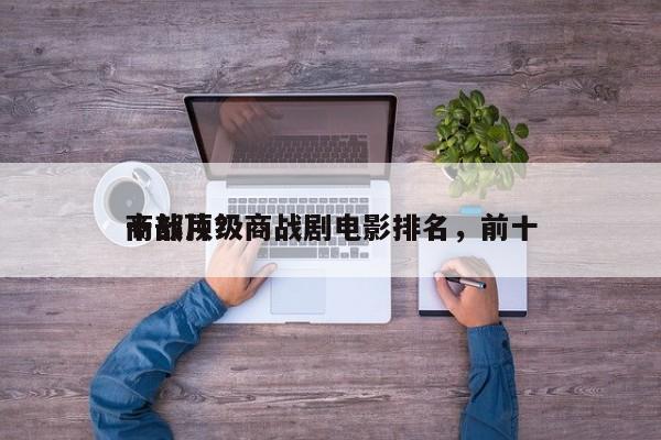 十部顶级商战剧电影排名，前十
商战片？-第1张图片