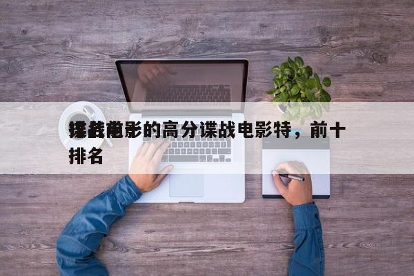 排名前十的高分谍战电影特，前十
谍战电影排名-第1张图片