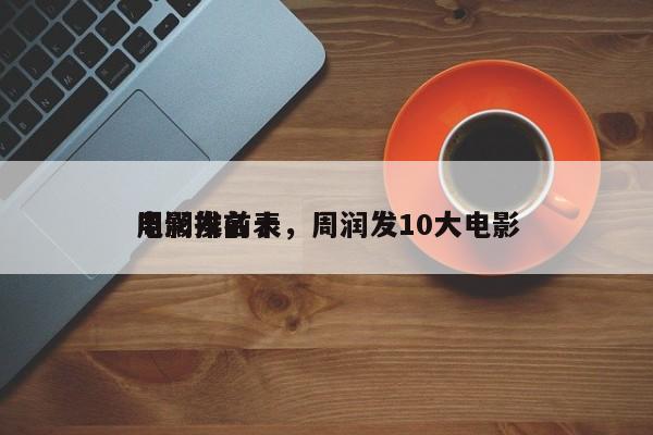周润发前十
电影排名表，周润发10大电影-第1张图片