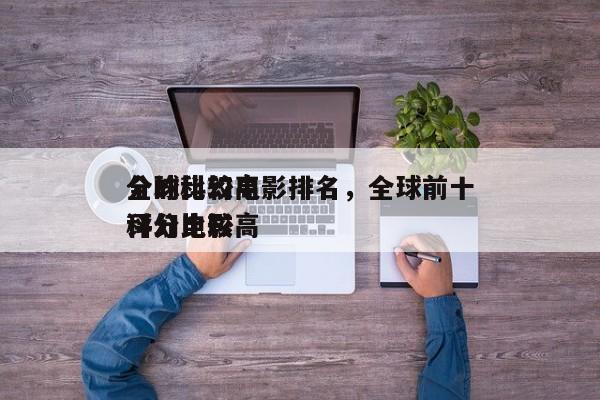 全球比较高
分的科幻电影排名，全球前十
评分比较高
科幻电影-第1张图片