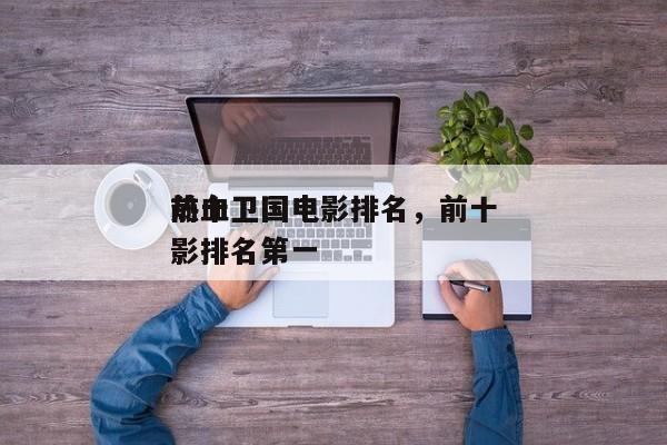 前十
热血卫国电影排名，前十
热血卫国电影排名第一-第1张图片