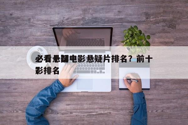 必看十部电影悬疑片排名？前十
必看悬疑电影排名
？-第1张图片