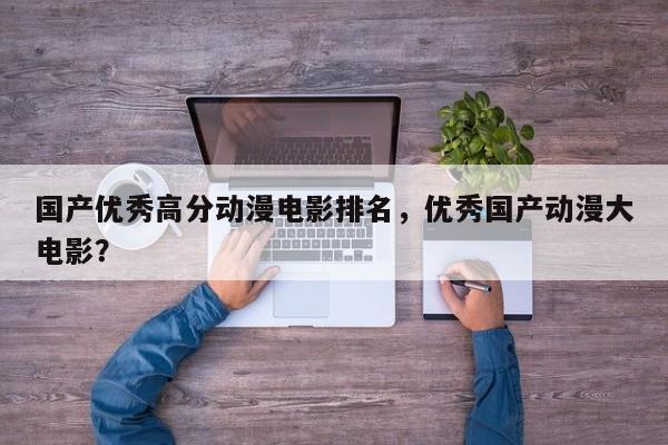 国产优秀高分动漫电影排名，优秀国产动漫大电影？-第1张图片