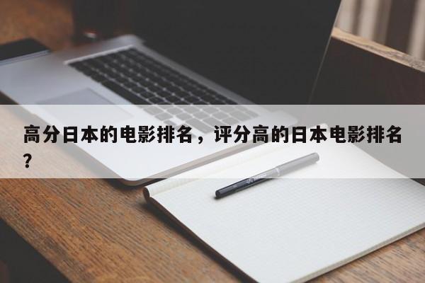 高分日本的电影排名，评分高的日本电影排名
？-第1张图片