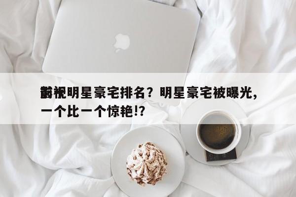 前十
影视明星豪宅排名？明星豪宅被曝光,一个比一个惊艳!？-第1张图片