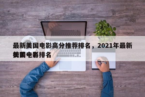 最新美国电影高分推荐排名，2021年最新美国电影排名
榜前十名-第1张图片