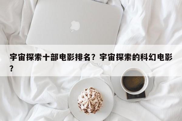 宇宙探索十部电影排名？宇宙探索的科幻电影？-第1张图片