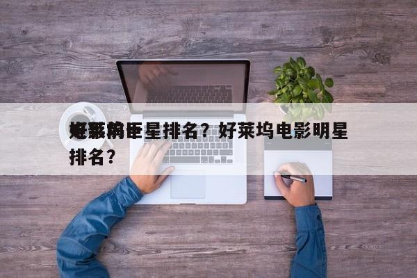 电影前十
好莱坞巨星排名？好莱坞电影明星排名？-第1张图片