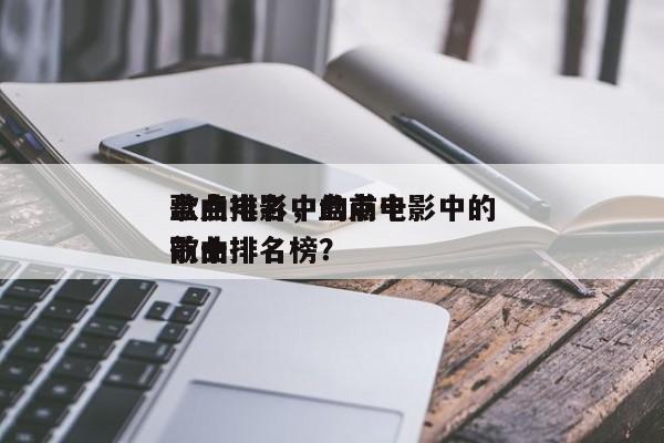 盘点电影中的前十
歌曲排名，盘点电影中的前十
歌曲排名榜？-第1张图片