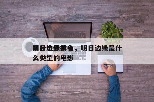 明日边缘前十
高分电影排名，明日边缘是什么类型的电影-第1张图片