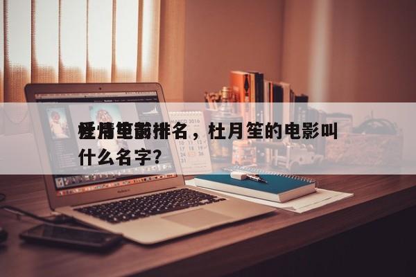 杜月笙前十
爱情电影排名，杜月笙的电影叫什么名字？-第1张图片