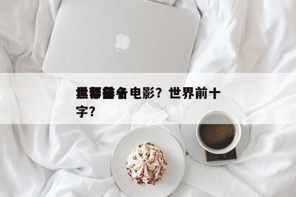 世界前十
黑帮排名电影？世界前十
黑帮名字？-第1张图片